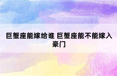 巨蟹座能嫁给谁 巨蟹座能不能嫁入豪门